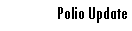 Text Box: Polio Update